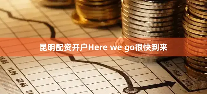 昆明配资开户Here we go很快到来