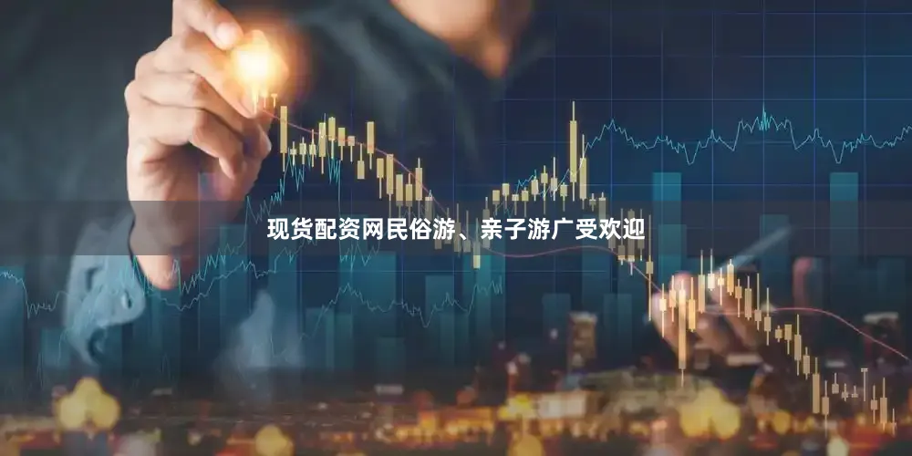 现货配资网民俗游、亲子游广受欢迎