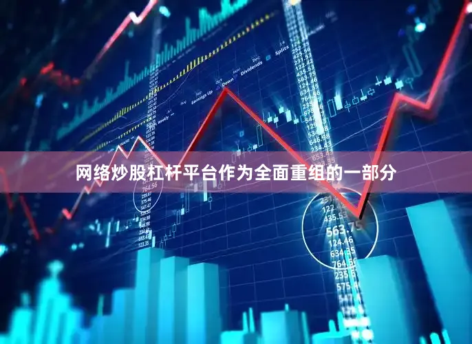 网络炒股杠杆平台作为全面重组的一部分