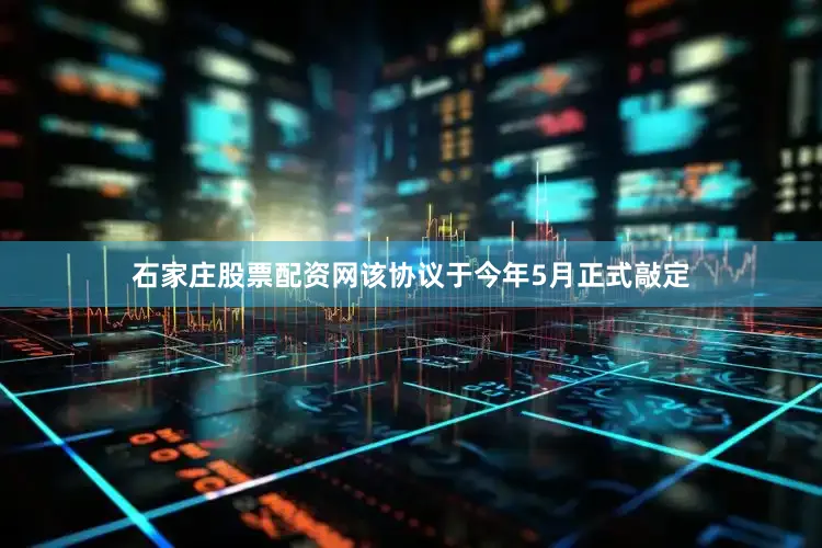 石家庄股票配资网该协议于今年5月正式敲定