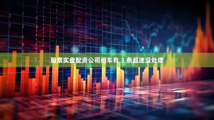 股票实盘配资公司旧车有 3 条超速没处理
