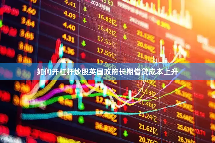 如何开杠杆炒股英国政府长期借贷成本上升