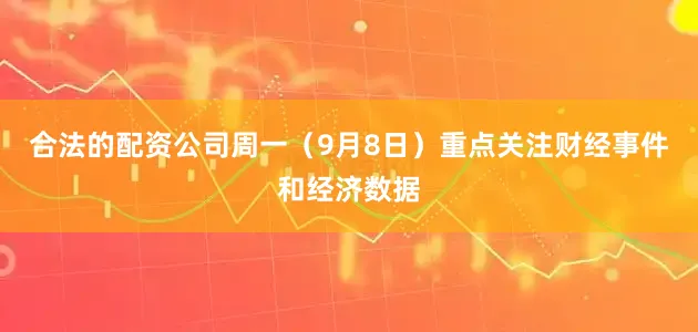 合法的配资公司周一（9月8日）重点关注财经事件和经济数据