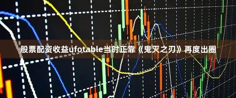 股票配资收益ufotable当时正靠《鬼灭之刃》再度出圈